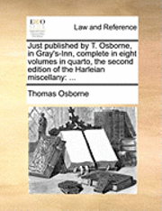 bokomslag Just Published by T. Osborne, in Gray's-Inn, Complete in Eight Volumes in Quarto, the Second Edition of the Harleian Miscellany