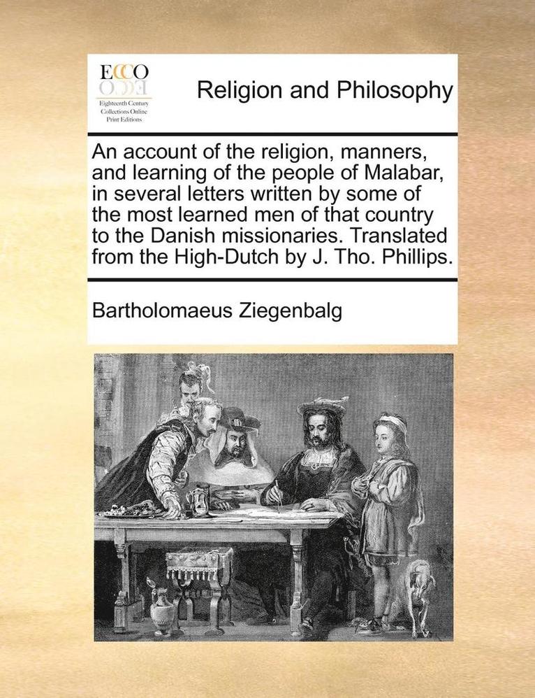 An Account of the Religion, Manners, and Learning of the People of Malabar, in Several Letters Written by Some of the Most Learned Men of That Country to the Danish Missionaries. Translated from the 1