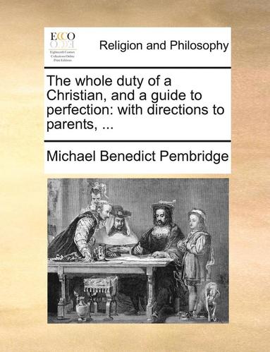 bokomslag The Whole Duty of a Christian, and a Guide to Perfection: With Directions to Parents, ...