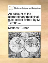 bokomslag An Account of the Extraordinary Medicinal Fluid, Called Aether. by M. Turner, ...
