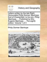 bokomslag Letters Written by the Late Right Honourable Philip Dormer Stanhope, Earl of Chesterfield, to His Son, Philip Stanhope, ... Published by Mrs. Eugeria Stanhope, ... the Eighth Edition. Volume 1 of 4