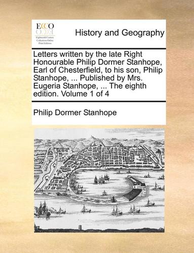 bokomslag Letters Written by the Late Right Honourable Philip Dormer Stanhope, Earl of Chesterfield, to His Son, Philip Stanhope, ... Published by Mrs. Eugeria Stanhope, ... the Eighth Edition. Volume 1 of 4