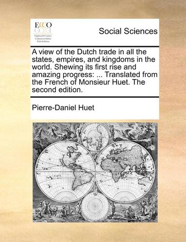 bokomslag A View of the Dutch Trade in All the States, Empires, and Kingdoms in the World. Shewing Its First Rise and Amazing Progress: Translated from the Fren