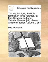 bokomslag The Inquisitor; Or, Invisible Rambler. in Three Volumes. by Mrs. Rowson, Author of Victoria. Volume I[-III]. Second American Edition. Volume 2 of 3