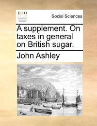 bokomslag A Supplement. on Taxes in General on British Sugar.