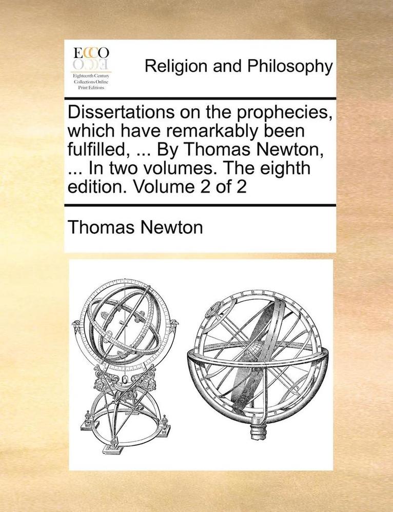 Thomas Newton - Dissertations on the Prophecies, Which Have Remarkably Been Fulfilled, ... by Thomas Newton, ... in Two Volumes. the Eighth Edition. Volume 2 of 2, Häftad