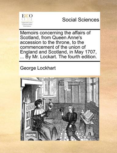 bokomslag Memoirs Concerning the Affairs of Scotland, from Queen Anne's Accession to the Throne, to the Commencement of the Union of England and Scotland, in May 1707, ... by Mr. Lockart. the Fourth Edition.