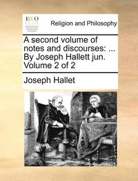 bokomslag A Second Volume Of Notes And Discourses: ... By Joseph Hallett Jun.  Volume 2 Of 2