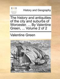 bokomslag History and Antiquities of the City and Suburbs of Worcester. ... by Valentine Green, ... Volume 2 of 2