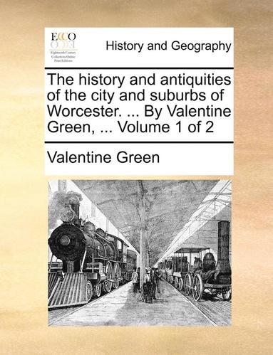 bokomslag History and Antiquities of the City and Suburbs of Worcester. ... by Valentine Green, ... Volume 1 of 2