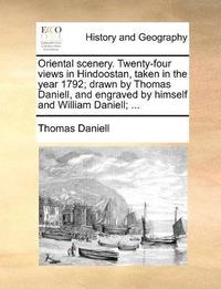 bokomslag Oriental scenery. Twenty-four views in Hindoostan, taken in the year 1792; drawn by Thomas Daniell, and engraved by himself and William Daniell; ...