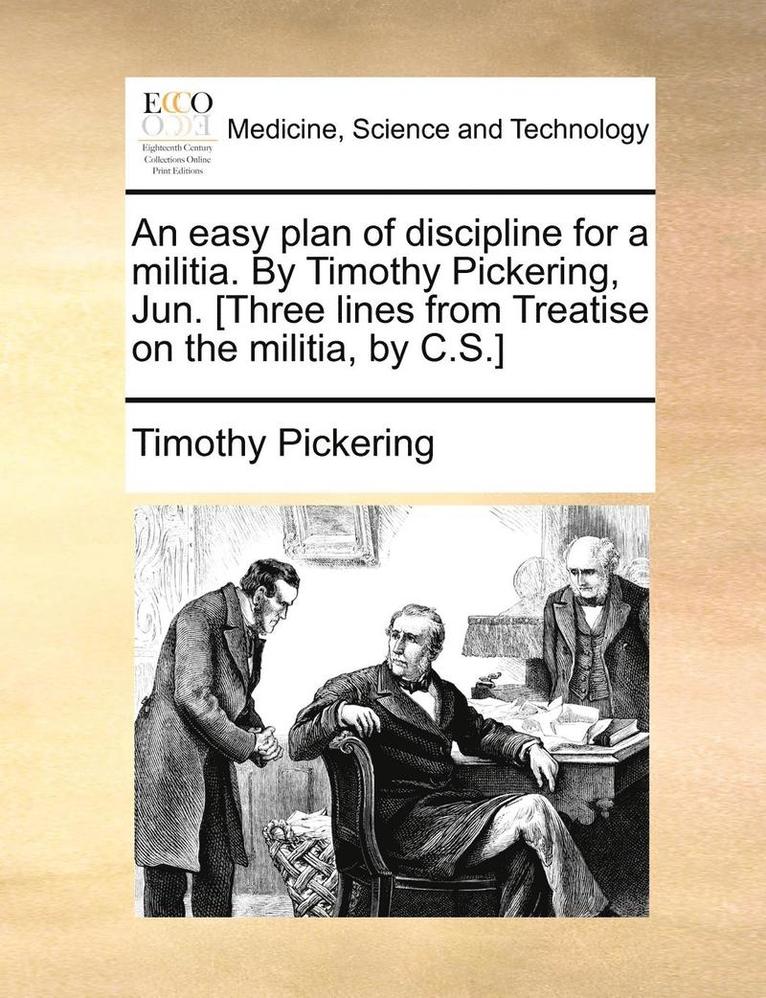 An Easy Plan of Discipline for a Militia. by Timothy Pickering, Jun. [Three Lines from Treatise on the Militia, by C.S.] 1