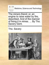 bokomslag The Miners Friend; Or, an Engine to Raise Water by Fire, Described. and of the Manner of Fixing It in Mines. ... by Tho. Savery Gent.