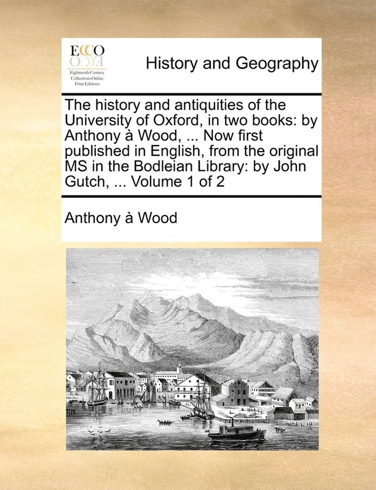 The history and antiquities of the University of Oxford, in two books 1