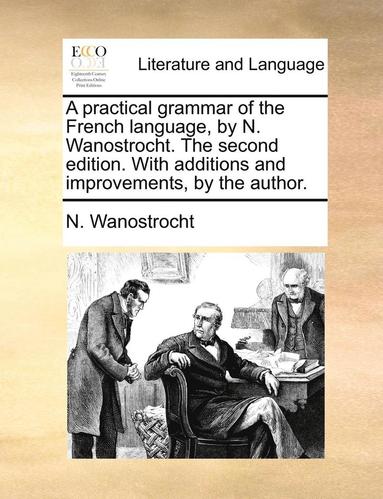 bokomslag A Practical Grammar of the French Language, by N. Wanostrocht. the Second Edition. with Additions and Improvements, by the Author.