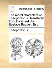 bokomslag The Moral Characters of Theophrastus. Translated from the Greek, by Eustace Budgell, Esq.