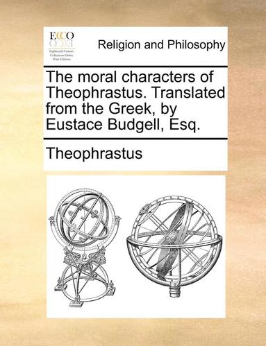 bokomslag The Moral Characters of Theophrastus. Translated from the Greek, by Eustace Budgell, Esq.