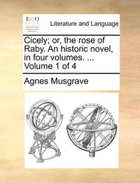 bokomslag Cicely; Or, the Rose of Raby. an Historic Novel, in Four Volumes. ... Volume 1 of 4