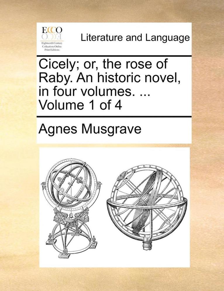 Agnes Musgrave - Cicely; Or, the Rose of Raby. an Historic Novel, in Four Volumes. ... Volume 1 of 4, Häftad