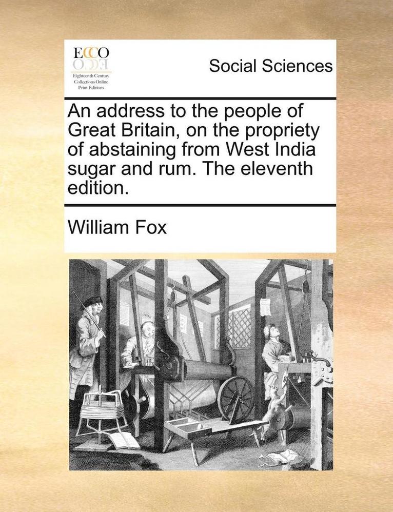 An Address to the People of Great Britain, on the Propriety of Abstaining from West India Sugar and Rum. the Eleventh Edition. 1