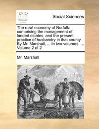 bokomslag The Rural Economy of Norfolk: Comprising the Management of Landed Estates, and the Present Practice of Husbandry in That County. by Mr. Marshall, ..