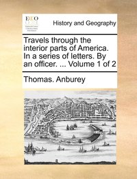 bokomslag Travels through the interior parts of America. In a series of letters. By an officer. ... Volume 1 of 2