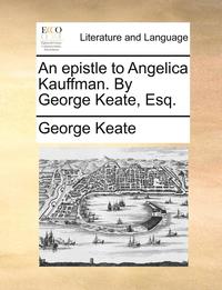 bokomslag An Epistle to Angelica Kauffman. by George Keate, Esq.