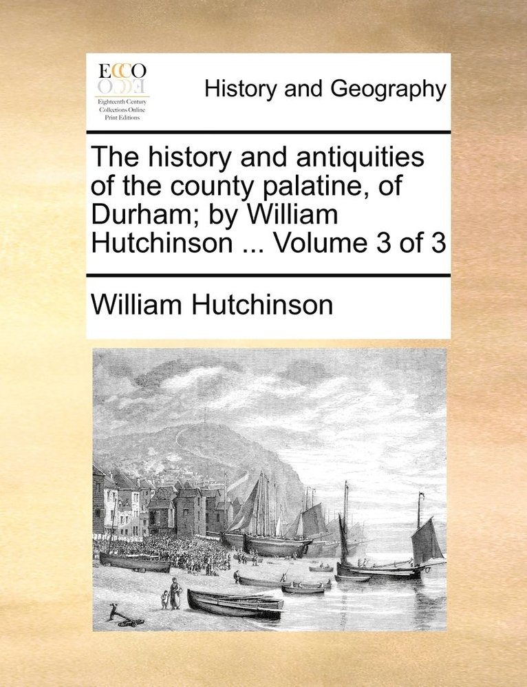 William Hutchinson - history and antiquities of the county palatine, of Durham; by William Hutchinson ... Volume 3 of 3, Häftad