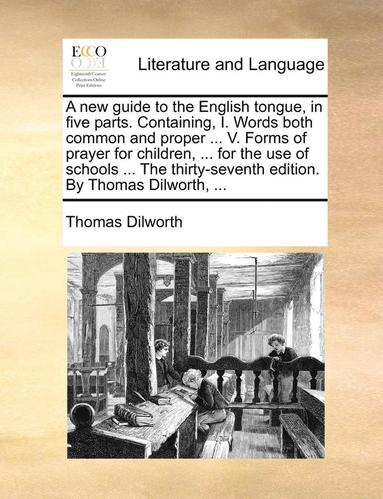 bokomslag A New Guide To The English Tongue, In Five Parts. Containing, I. Words Both Common And Proper ... V. Forms Of Prayer For Children, ... For The Use Of