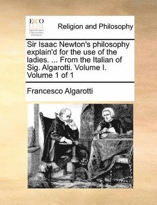 bokomslag Sir Isaac Newton's Philosophy Explain'd for the Use of the Ladies. ... from the Italian of Sig. Algarotti. Volume I. Volume 1 of 1