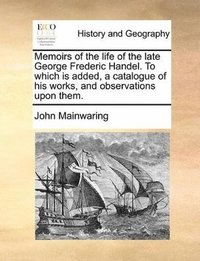 bokomslag Memoirs of the Life of the Late George Frederic Handel. to Which Is Added, a Catalogue of His Works, and Observations Upon Them.