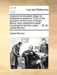 bokomslag A Second Continuation (Down to Michaelmas Sessions 1776) of the Decisions of the Court of King's Bench Upon Settlement-Cases; Including the Last Four Years