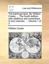 bokomslag The bankrupt laws. By William Cooke, ... The fourth edition, with additions and corrections. In two volumes. ... Volume 1 of 2