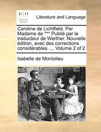 bokomslag Caroline de Lichtfield. Par Madame de *** Publi Par Le Traducteur de Werther. Nouvelle Dition, Avec Des Corrections Considrables. ... Volume 2 of 2