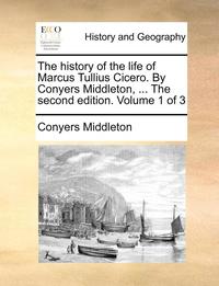 bokomslag The History of the Life of Marcus Tullius Cicero. by Conyers Middleton, ... the Second Edition. Volume 1 of 3