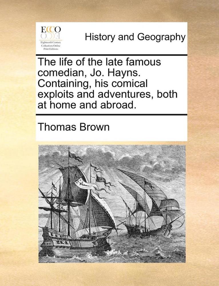 Thomas Ph. D. Brown, Ph.D. Brown, Thomas - The Life of the Late Famous Comedian, Jo. Hayns. Containing, His Comical Exploits and Adventures, Both at Home and Abroad., Häftad