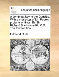 bokomslag A Compleat Key to the Dunciad. with a Character of Mr. Pope's Profane Writings. by Sir Richard Blackmore Kt. M.D. the Third Edition.