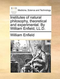 bokomslag Institutes of Natural Philosophy, Theoretical and Experimental. by William Enfield, LL.D.