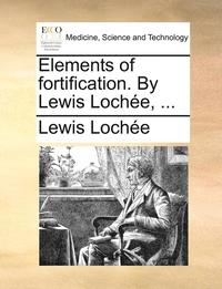 bokomslag Elements of Fortification. by Lewis Lochee, ...