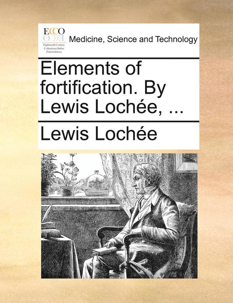 Elements of Fortification. by Lewis Lochee, ... 1