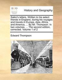 bokomslag Sailor's Letters. Written to His Select Friends in England, During His Voyages and Travels in Europe, Asia, Africa, and America, ... by Mr. Thompson. in Two Volumes. ... the Second Edition,