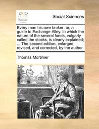 bokomslag Every man his own broker: or, a guide to Exchange-Alley. In which the nature of the several funds, vulgarly called the stocks, is clearly explained; .