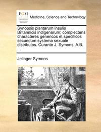 bokomslag Synopsis Plantarum Insulis Britannicis Indigenarum; Complectens Characteres Genericos Et Specificos Secundum Systema Sexuale Distributos. Curante J. Symons, A.B. ...