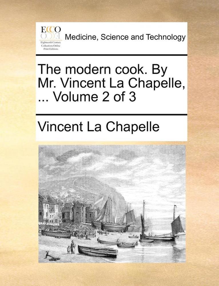 The Modern Cook. by Mr. Vincent La Chapelle, ... Volume 2 of 3 1