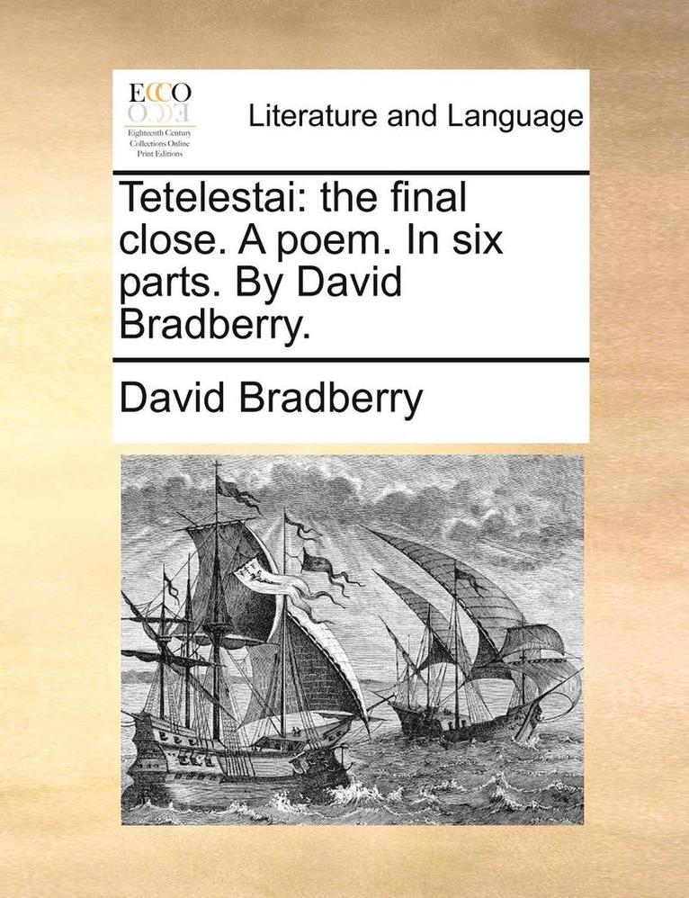 Tetelestai: The Final Close. a Poem. in Six Parts. by David Bradberry.