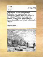 bokomslag The Grecian Orders of Architecture. Delineated and Explained from the Antiquities of Athens. Also the Parallels of the Orders of Palladio Scamozzi and Vignola. to Which Are Added Remarks Concerning