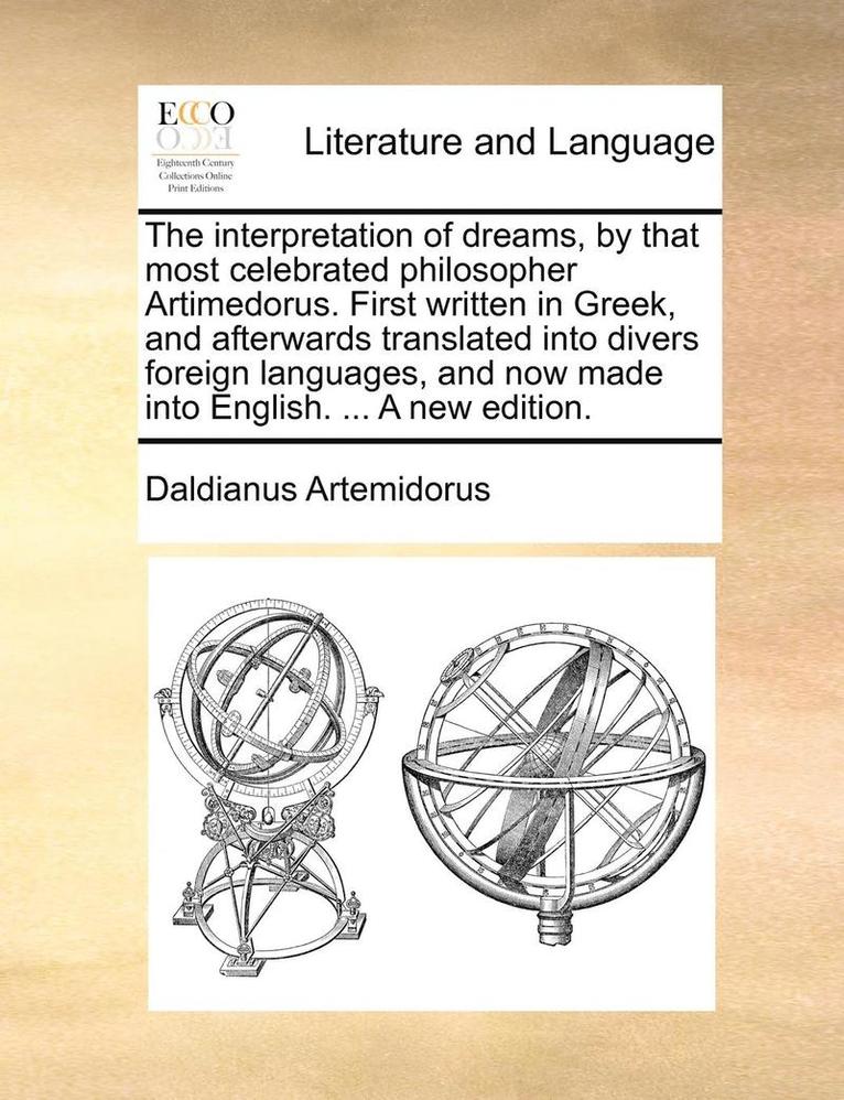Interpretation of Dreams, by That Most Celebrated Philosopher Artimedorus. First Written in Greek, and Afterwards Translated Into Divers Foreign Languages, and Now Made Into English. ... a New Edition.