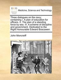 bokomslag Three Dialogues on the Navy; Containing I. a Plan of Education for Officers. II. the Plan of a Standing Force by Sea. III. a Scheme of Discipline and Government. Dedicated to the Right Honourable