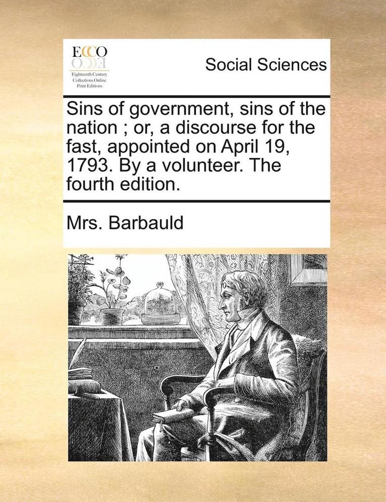 Sins of Government, Sins of the Nation; Or, a Discourse for the Fast, Appointed on April 19, 1793. by a Volunteer. the Fourth Edition. 1