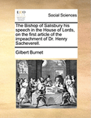 The Bishop of Salisbury His Speech in the House of Lords, on the First Article of the Impeachment of Dr. Henry Sacheverell. 1